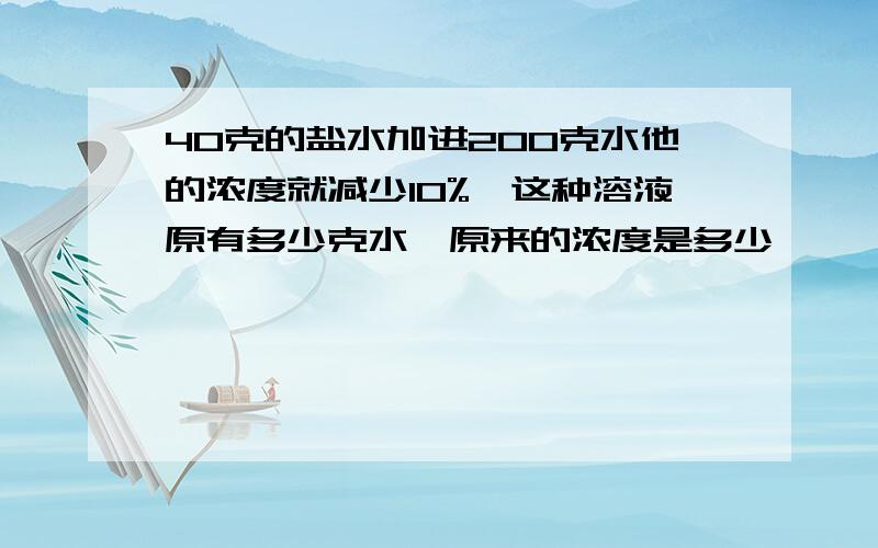 40克的盐水加进200克水他的浓度就减少10%,这种溶液原有多少克水,原来的浓度是多少