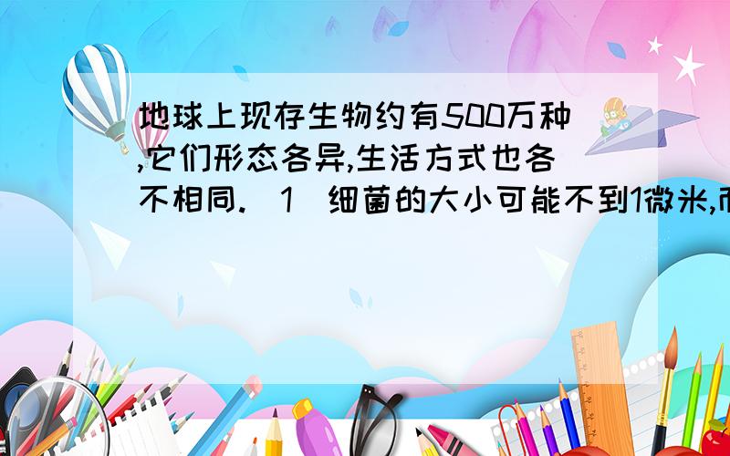 地球上现存生物约有500万种,它们形态各异,生活方式也各不相同.(1)细菌的大小可能不到1微米,而蓝鲸个体庞大,质量可达150吨.但是,它们身体结构和功能的基本单位都是 ▲ ；(2)与非生物相区别