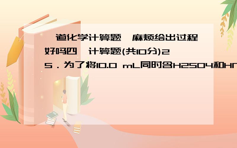 一道化学计算题,麻烦给出过程好吗四、计算题(共10分)25．为了将10.0 mL同时含H2SO4和HNO3的溶液完全中和,共消耗20mL浓度为0.25mo1/ L的Ba(OH)2溶液,这时生成0.699g沉淀.(1)写出发生反应的化学方程式(2