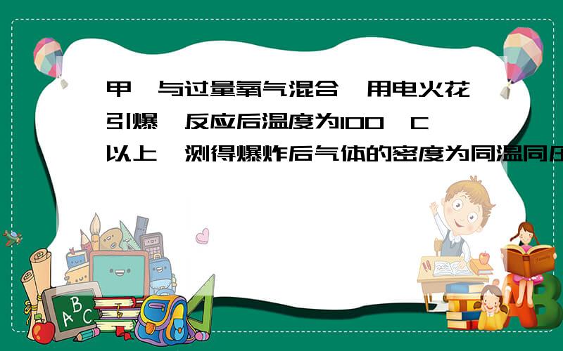 甲烷与过量氧气混合,用电火花引爆,反应后温度为100°C以上,测得爆炸后气体的密度为同温同压下氢气密度的15倍.则原混合气体中甲烷与氧气的体积比是 （ ）A.1:3 B.1:3 C.1:7 D.2:7