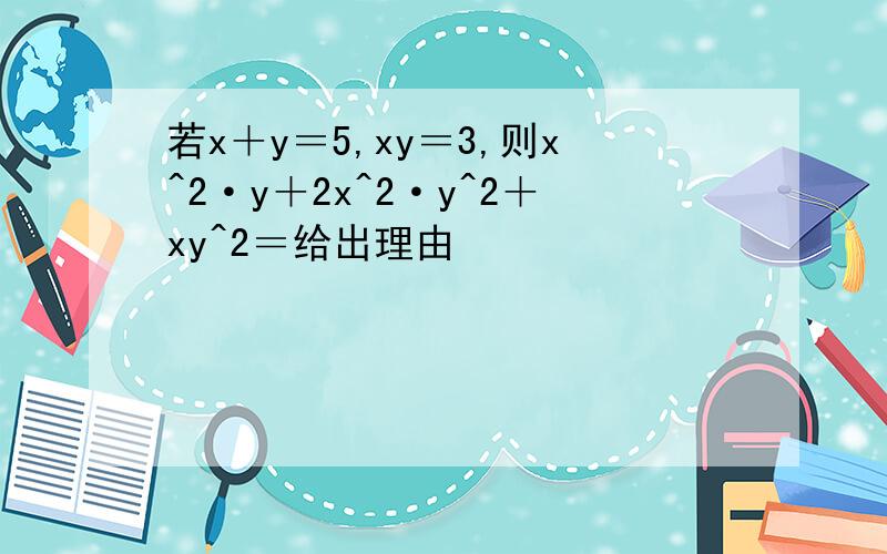 若x＋y＝5,xy＝3,则x^2·y＋2x^2·y^2＋xy^2＝给出理由