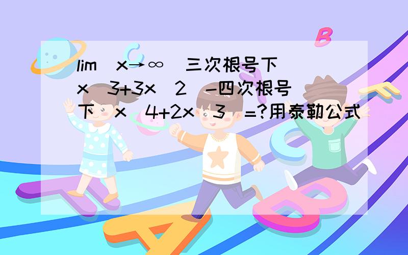 lim(x→∞)三次根号下（x^3+3x^2）-四次根号下（x^4+2x^3）=?用泰勒公式