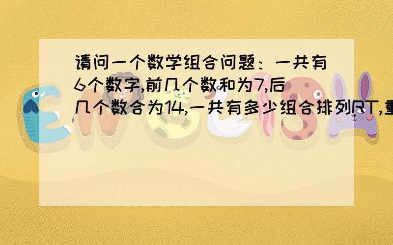 请问一个数学组合问题：一共有6个数字,前几个数和为7,后几个数合为14,一共有多少组合排列RT,重复的数组（顺序不同）就不需要了.最好可以在电脑上能自动列出来.（比如以后是：一共有K个