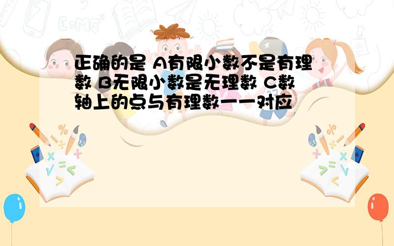 正确的是 A有限小数不是有理数 B无限小数是无理数 C数轴上的点与有理数一一对应