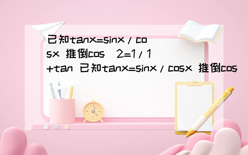已知tanx=sinx/cosx 推倒cos^2=1/1+tan 已知tanx=sinx/cosx 推倒cos^2=1/1+tan 其中x为钝角已知tanx=sinx/cosx 推倒cos^2=1/1+tan^2 其中x为钝角
