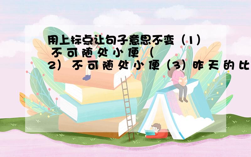 用上标点让句子意思不变（1） 不 可 随 处 小 便 （2） 不 可 随 处 小 便（3）昨 天 的 比 赛 上 海 队 打 败 了 广 东 队 得 了 冠 军 （4）昨 天 的 比 赛 上 海 队 打 败 了 广 东 队 得 了 冠