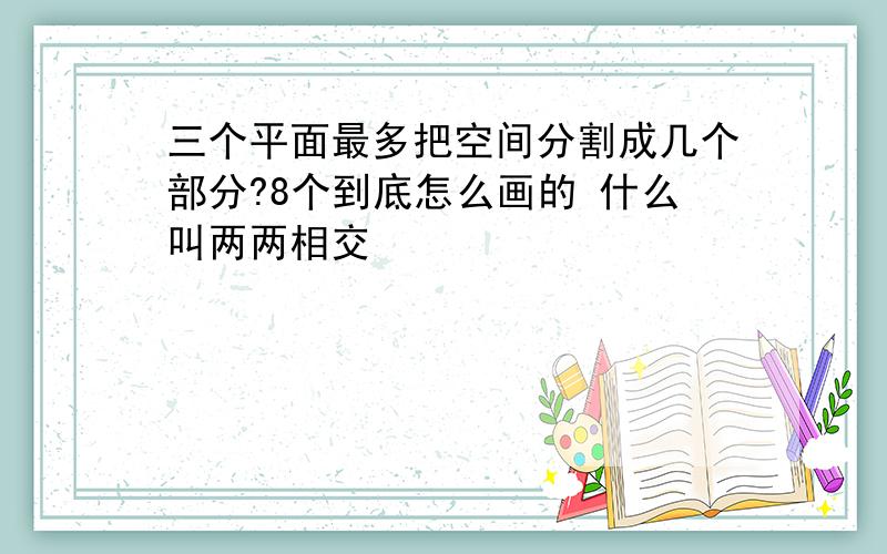 三个平面最多把空间分割成几个部分?8个到底怎么画的 什么叫两两相交