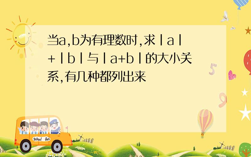 当a,b为有理数时,求丨a丨+丨b丨与丨a+b丨的大小关系,有几种都列出来