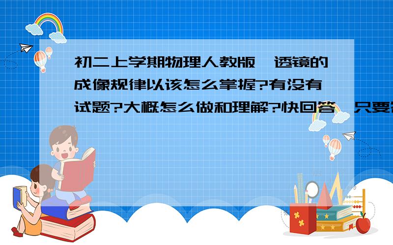 初二上学期物理人教版、透镜的成像规律以该怎么掌握?有没有试题?大概怎么做和理解?快回答,只要答了,都有可能为最佳答案,大哥们帮帮我,物理N差