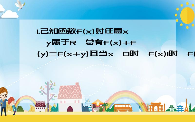 1.已知函数f(x)对任意x,y属于R,总有f(x)+f(y)=f(x+y)且当x>0时,f(x)1时,f(x)>0,f(2)=1.（x1x2为x1乘以x2）(1)求证f(x)是偶函数(2)求证f(x)在定义域为0到正无穷范围上是增函数