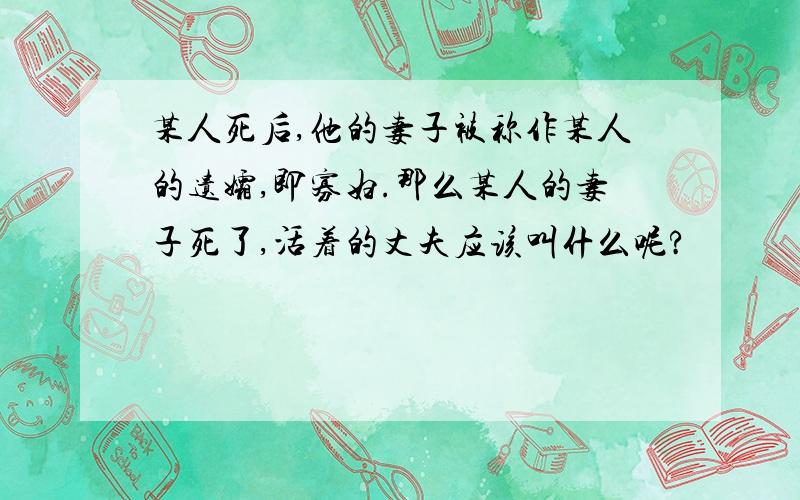 某人死后,他的妻子被称作某人的遗孀,即寡妇.那么某人的妻子死了,活着的丈夫应该叫什么呢?