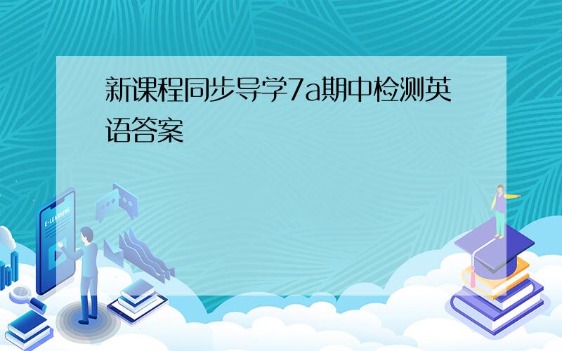 新课程同步导学7a期中检测英语答案