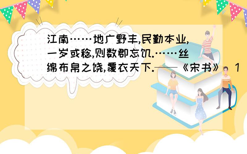 江南……地广野丰,民勤本业,一岁或稔,则数郡忘饥.……丝绵布帛之饶,覆衣天下.——《宋书》（1）你从这段文字中获得了哪些信息?（2）从东汉末年到南北朝时期,江南地区得到较快的开发.