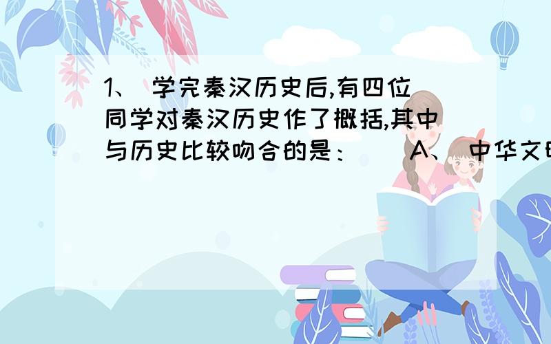 1、 学完秦汉历史后,有四位同学对秦汉历史作了概括,其中与历史比较吻合的是：（）A、 中华文明的起源B、 封建社会的开端C、 统一的开端D、 中国封建时代鼎盛的开始2、 下列地区在秦汉