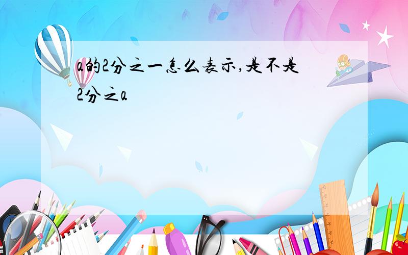 a的2分之一怎么表示,是不是2分之a