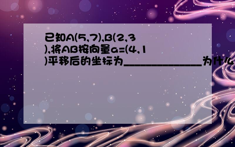 已知A(5,7),B(2,3),将AB按向量a=(4,1)平移后的坐标为______________为什么还是（-3,-4）?