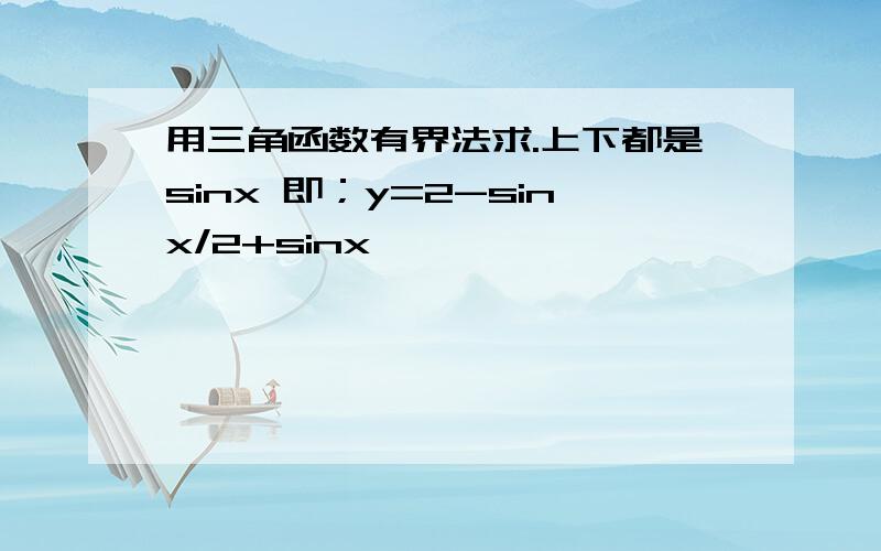 用三角函数有界法求.上下都是sinx 即；y=2-sinx/2+sinx