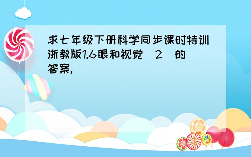 求七年级下册科学同步课时特训浙教版1.6眼和视觉（2）的答案,