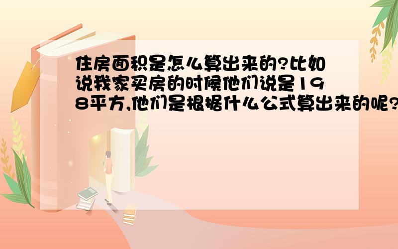 住房面积是怎么算出来的?比如说我家买房的时候他们说是198平方,他们是根据什么公式算出来的呢?是不是长乘以宽就可以了?