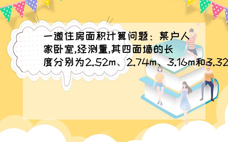 一道住房面积计算问题：某户人家卧室,经测量,其四面墙的长度分别为2.52m、2.74m、3.16m和3.32m,则该卧室的面积为多少平方米?（结果保留2位小数）