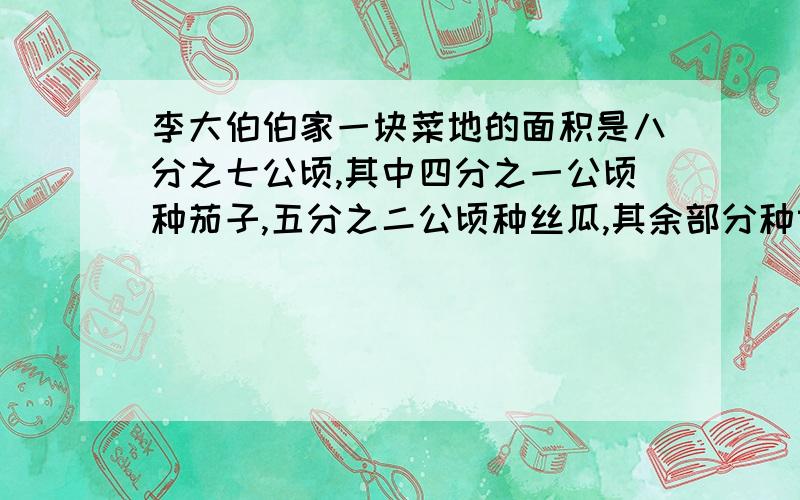 李大伯伯家一块菜地的面积是八分之七公顷,其中四分之一公顷种茄子,五分之二公顷种丝瓜,其余部分种黄瓜.种黄瓜的地有多少公顷?