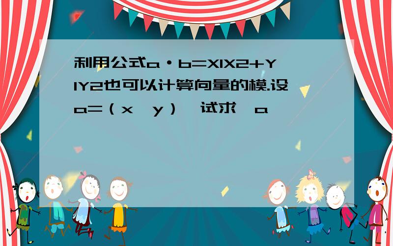 利用公式a·b=X1X2+Y1Y2也可以计算向量的模.设a=（x,y）,试求丨a丨