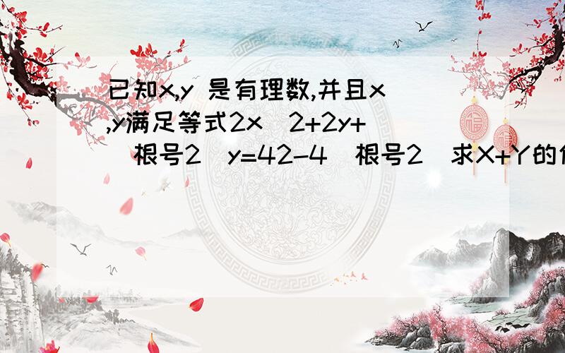 已知x,y 是有理数,并且x,y满足等式2x^2+2y+(根号2)y=42-4(根号2）求X+Y的值