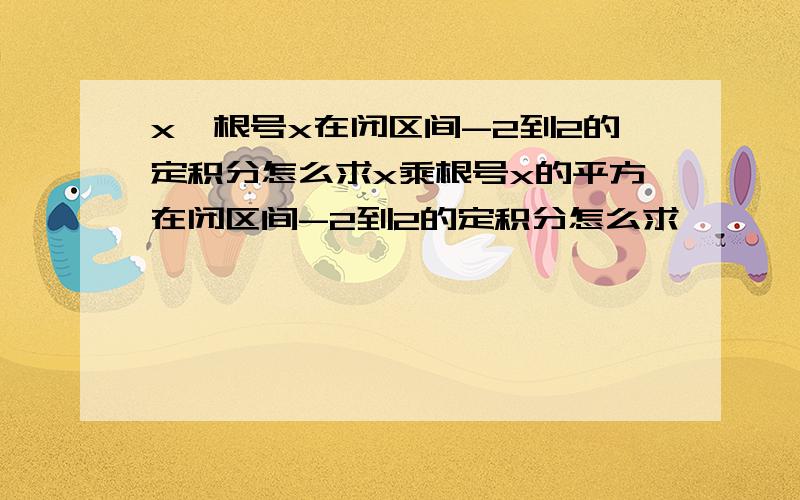 x*根号x在闭区间-2到2的定积分怎么求x乘根号x的平方在闭区间-2到2的定积分怎么求