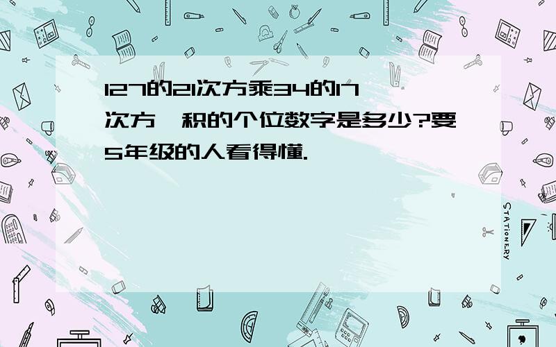 127的21次方乘34的17次方,积的个位数字是多少?要5年级的人看得懂.