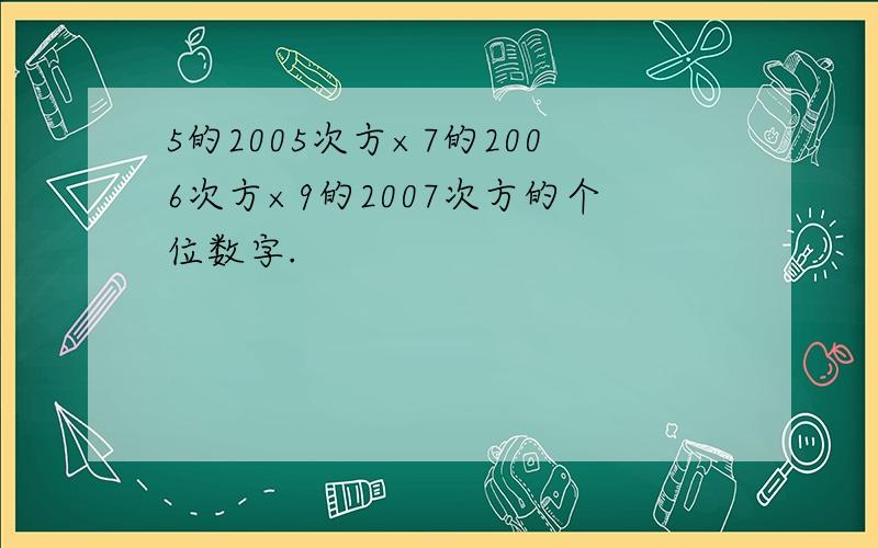 5的2005次方×7的2006次方×9的2007次方的个位数字.