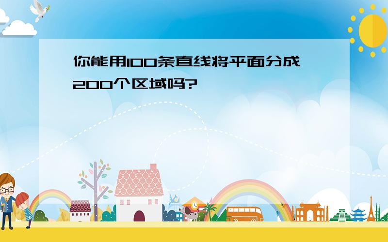 你能用100条直线将平面分成200个区域吗?