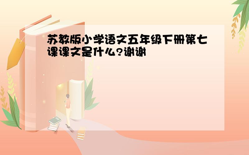 苏教版小学语文五年级下册第七课课文是什么?谢谢