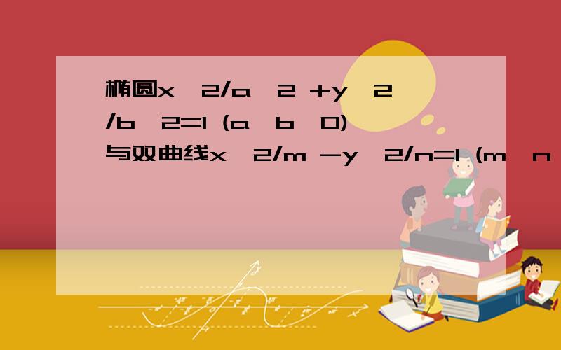 椭圆x^2/a^2 +y^2/b^2=1 (a>b>0)与双曲线x^2/m -y^2/n=1 (m,n>0）有公共焦点F1 F2P是他们一个公共点1.用b n表示cos角F1PF22.用b n表示S三角形F1PF2