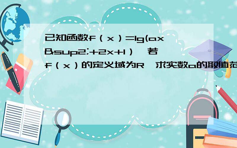 已知函数f（x）=lg(ax²+2x+1）,若f（x）的定义域为R,求实数a的取值范围