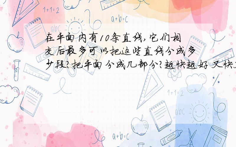 在平面内有10条直线,它们相交后最多可以把这些直线分成多少段?把平面分成几部分?越快越好 又快又准加分