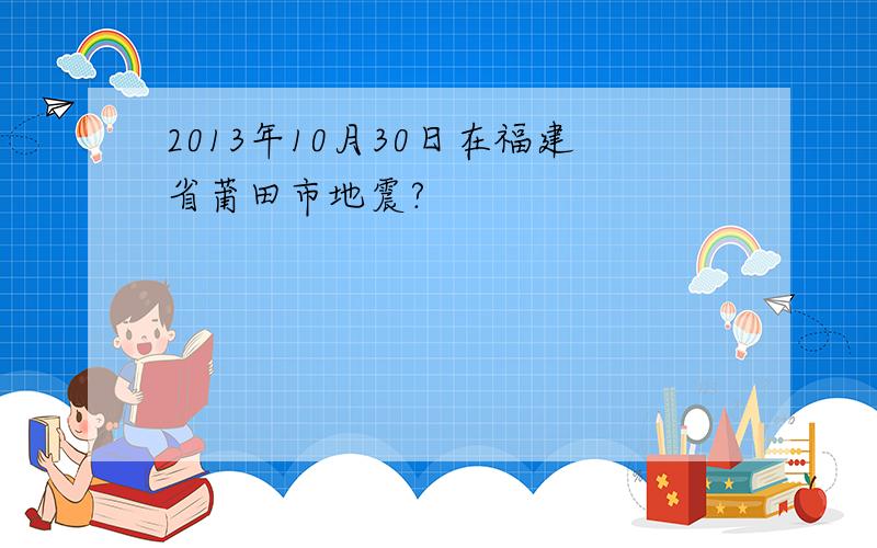 2013年10月30日在福建省莆田市地震?