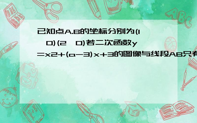 已知点A.B的坐标分别为(1,0)(2,0)若二次函数y=x2+(a-3)x+3的图像与线段AB只有一个交点