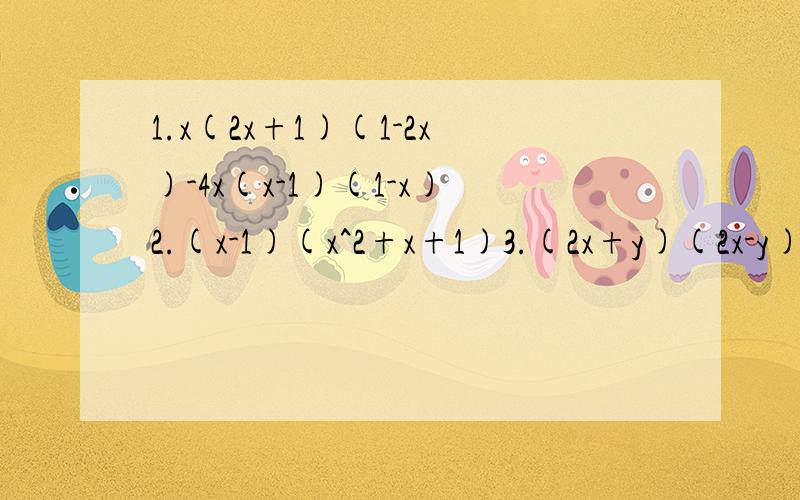 1.x(2x+1)(1-2x)-4x(x-1)(1-x)2.(x-1)(x^2+x+1)3.(2x+y)(2x-y)-(2x-y)^24.4x^2(x-y)+（y-x)5.a^2×(-2a^2)^2÷a^3-2a^3这个^是次方的意思