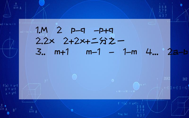 1.M^2（p-q)-p+q2.2x^2+2x+二分之一3..(m+1)(m-1)-(1-m)4...(2a-b)+8ab5..x^2-a^2-2a-2x6...2x^2-8x-24