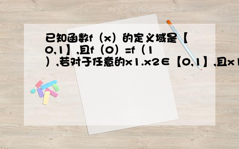 已知函数f（x）的定义域是【0,1】,且f（0）=f（1）,若对于任意的x1.x2∈【0,1】,且x1≠x2,都有|f（x1）-f（x2）|