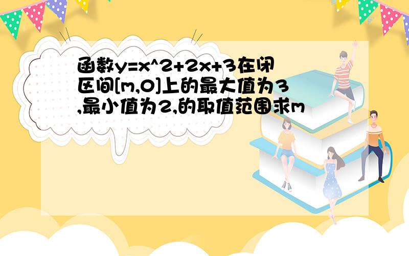 函数y=x^2+2x+3在闭区间[m,0]上的最大值为3,最小值为2,的取值范围求m