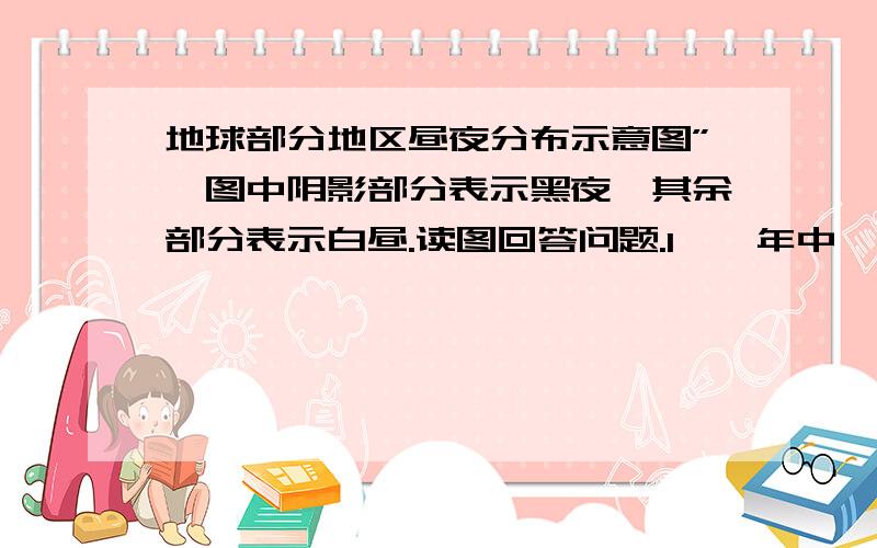 地球部分地区昼夜分布示意图”,图中阴影部分表示黑夜,其余部分表示白昼.读图回答问题.1,一年中,甲乙丙三地的正午太阳高度变化幅度相同吗?2,据图判断,太阳直射点的地理坐标是（）,甲乙