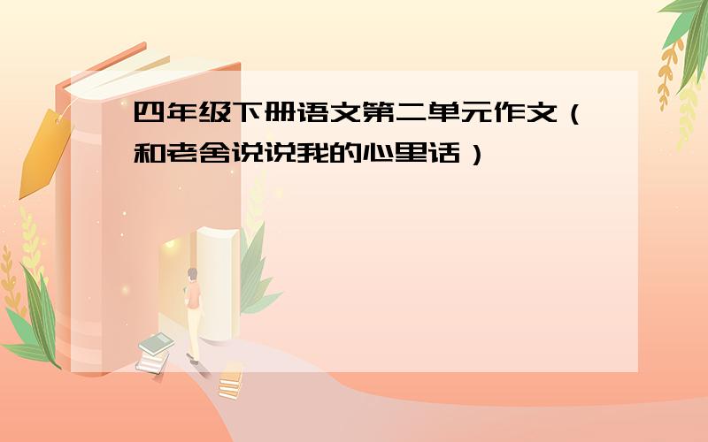 四年级下册语文第二单元作文（和老舍说说我的心里话）