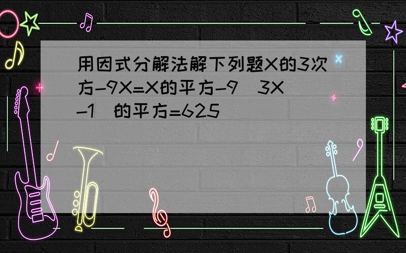 用因式分解法解下列题X的3次方-9X=X的平方-9（3X-1）的平方=625