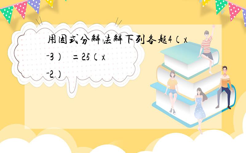 用因式分解法解下列各题4（x-3）²=25（x-2）²