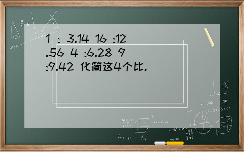 1 ：3.14 16 :12.56 4 :6.28 9 :9.42 化简这4个比.