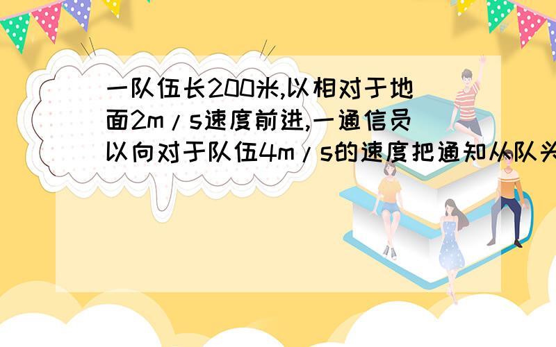 一队伍长200米,以相对于地面2m/s速度前进,一通信员以向对于队伍4m/s的速度把通知从队头送到队尾再返回队头,求通信在此过程中说用的时间?