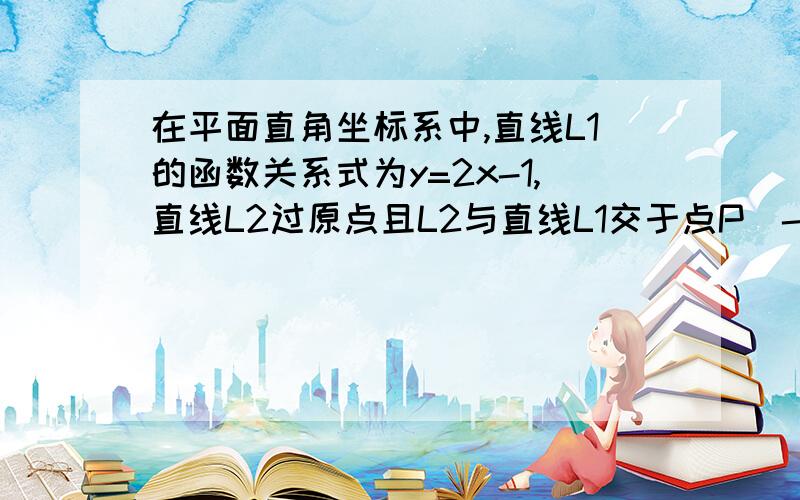 在平面直角坐标系中,直线L1的函数关系式为y=2x-1,直线L2过原点且L2与直线L1交于点P(-2,a).（1）试求a的值；（2）试问(-2,a)可以看作是怎样的二元一次方程组的解?（3）设直线L1与直线y=x交于点A,