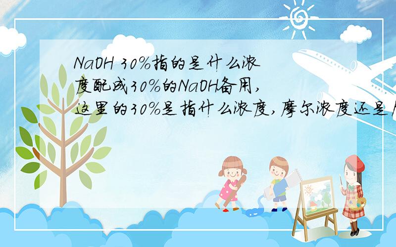 NaOH 30%指的是什么浓度配成30%的NaOH备用,这里的30%是指什么浓度,摩尔浓度还是质量浓度,也就是它的单位应该是什么,请帮找一下.