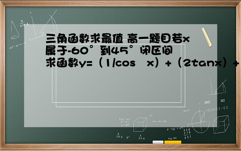 三角函数求最值 高一题目若x属于-60°到45°闭区间 求函数y=（1/cos²x）+（2tanx）+1 的最值及相应的x的值  麻烦给过程